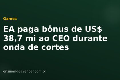 EA paga bônus de US$ 38,7 mi ao CEO durante onda de cortes — Ensinando a Vencer